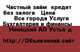 Частный займ, кредит без залога › Цена ­ 1 500 000 - Все города Услуги » Бухгалтерия и финансы   . Ненецкий АО,Устье д.